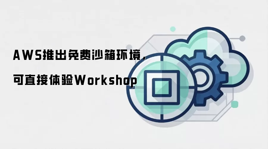 AWS推出免费沙箱环境,可直接体验Workshop