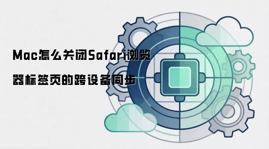 Mac怎么关闭Safari浏览器标签页的跨设备同步