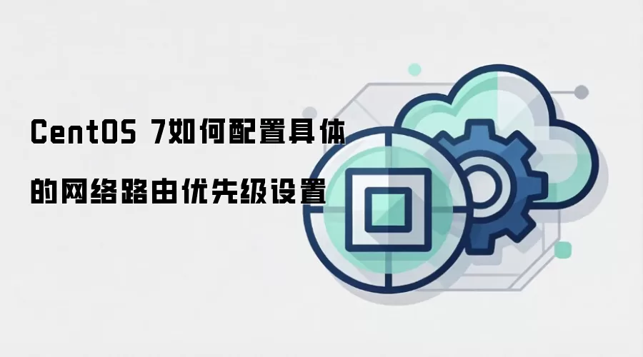 CentOS 7如何配置具体的网络路由优先级设置
