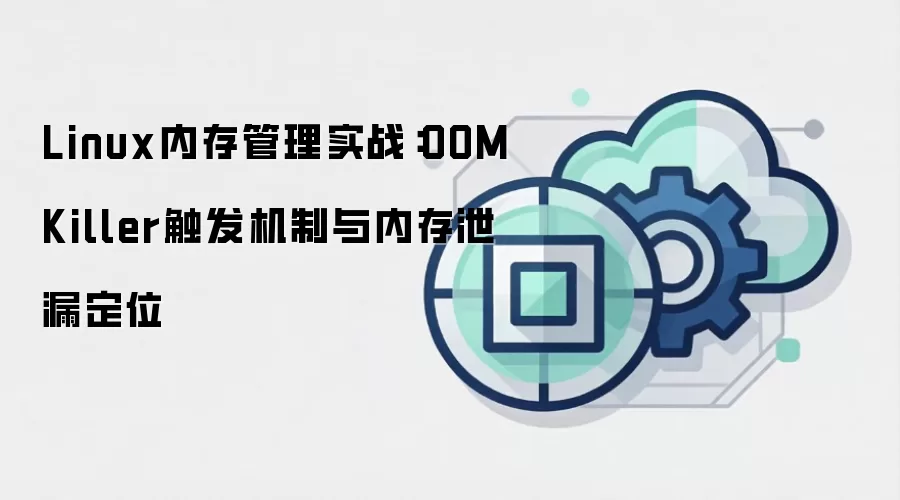 Linux内存管理实战:OOMKiller触发机制与内存泄漏定位