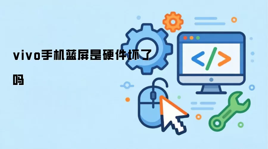 vivo手机蓝屏是硬件坏了吗