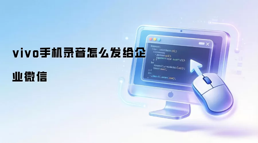 vivo手机录音怎么发给企业微信