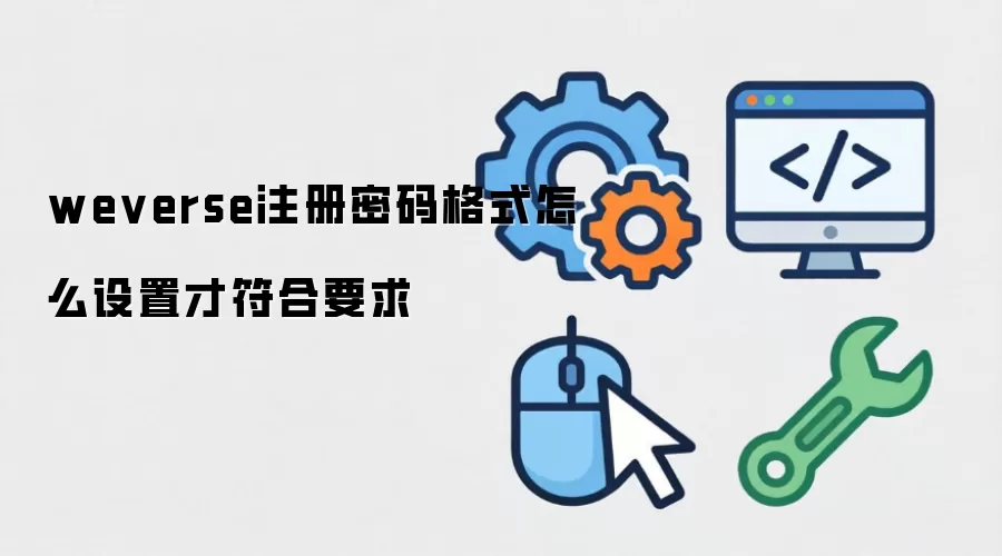 weverse注册密码格式怎么设置才符合要求