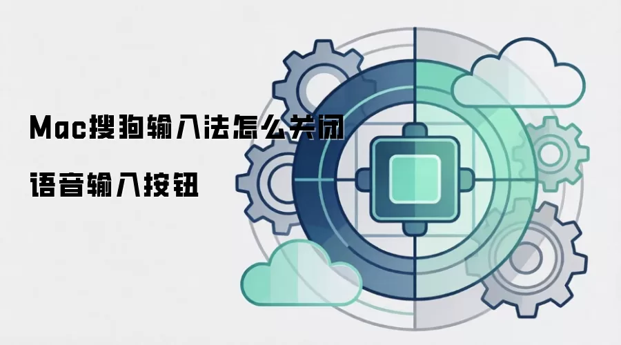 Mac搜狗输入法怎么关闭语音输入按钮