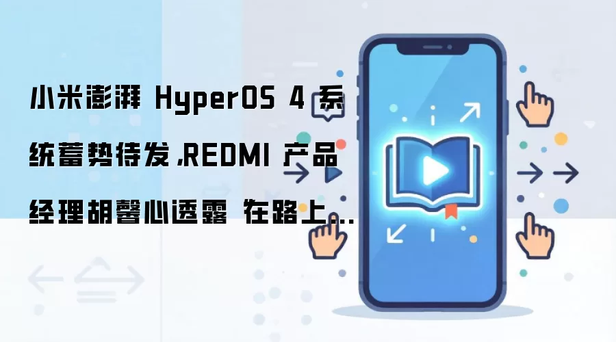 小米澎湃 HyperOS 4 系统蓄势待发，REDMI 产品经理胡馨心透露“在路上了”
