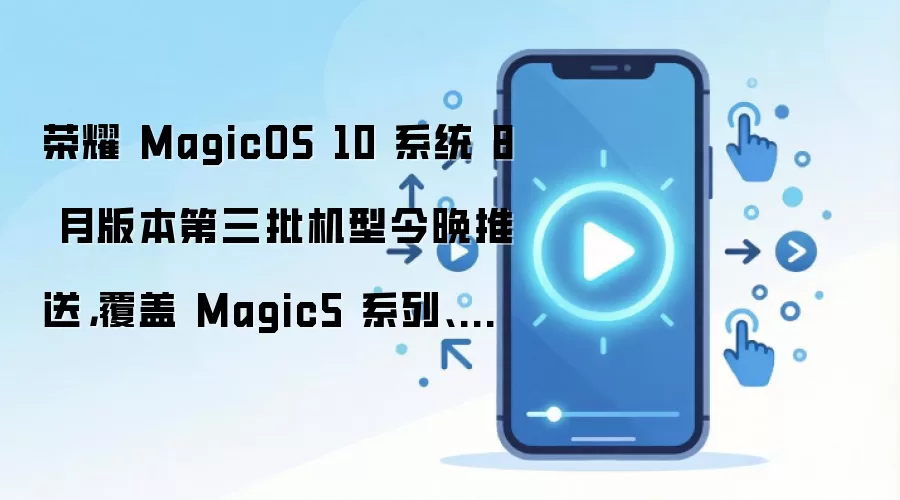 荣耀 MagicOS 10 系统 8 月版本第三批机型今晚推送，覆盖 Magic5 系列、GT 等