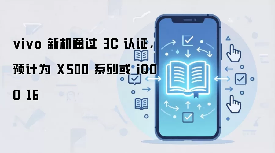 vivo 新机通过 3C 认证,预计为 X500 系列或 iQOO 16
