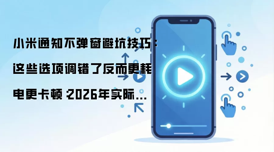 小米通知不弹窗避坑技巧:这些选项调错了反而更耗电更卡顿:2026年实际应用场景怎么落地