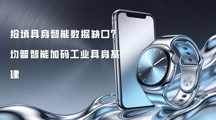 抢填具身智能数据缺口？均普智能加码工业具身基建