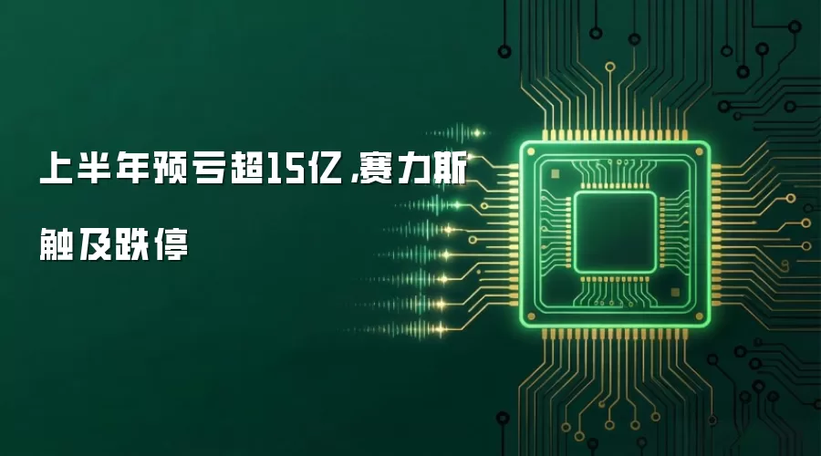 上半年预亏超15亿,赛力斯触及跌停