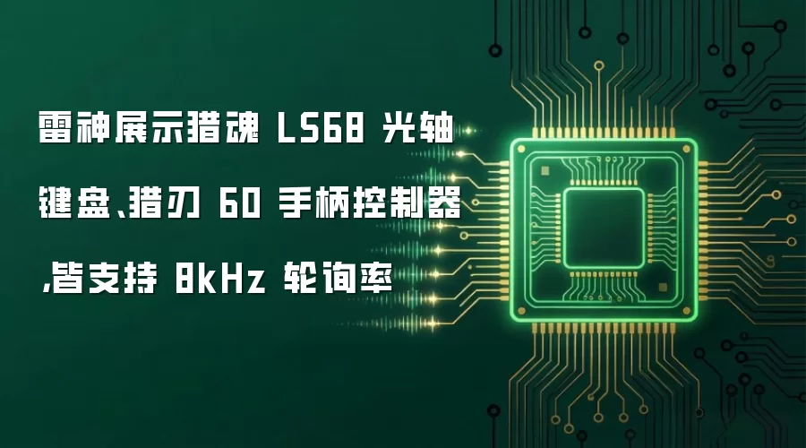 雷神展示猎魂 LS68 光轴键盘、猎刃 60 手柄控制器,皆支持 8kHz 轮询率