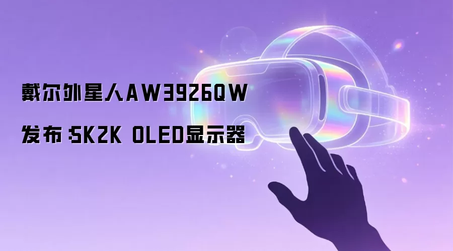 戴尔外星人AW3926QW发布:5K2K OLED显示器