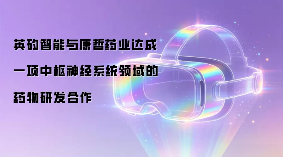 英矽智能与康哲药业达成一项中枢神经系统领域的药物研发合作