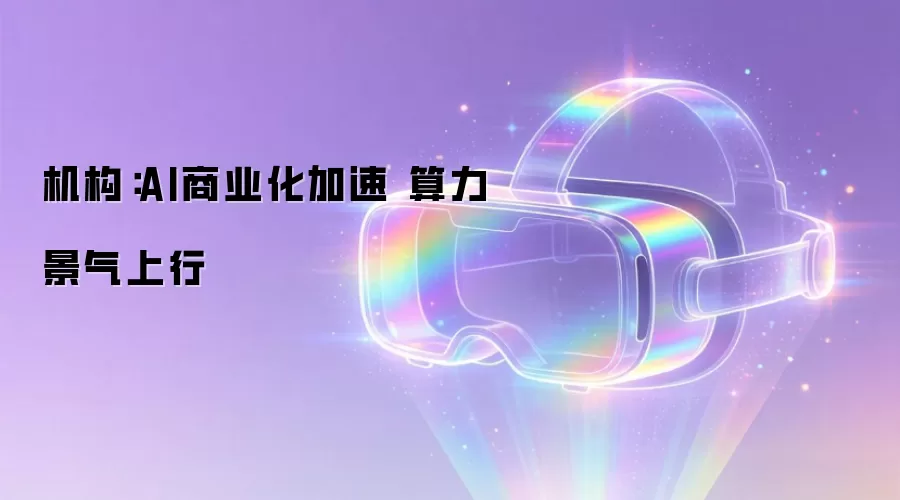 机构:AI商业化加速 算力景气上行