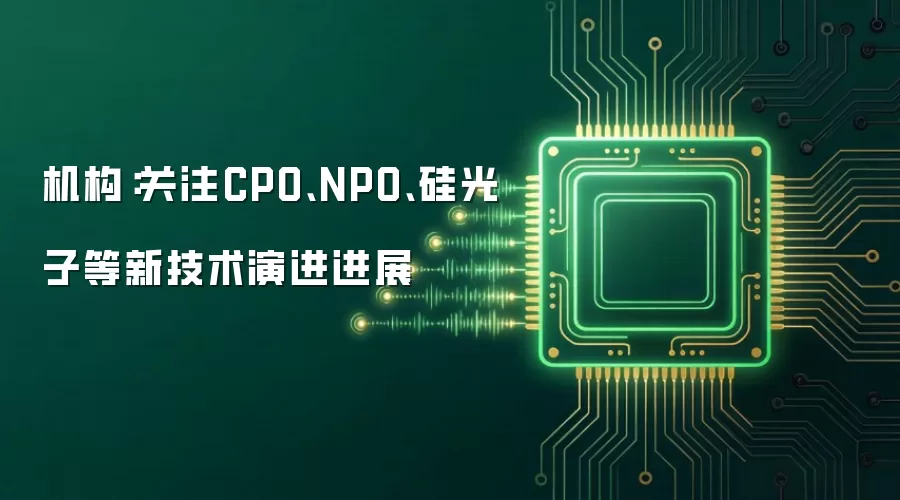 机构:关注CPO、NPO、硅光子等新技术演进进展