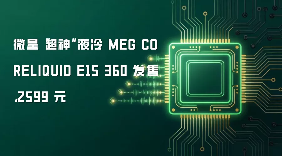 微星“超神”液冷 MEG CORELIQUID E15 360 发售,2599 元