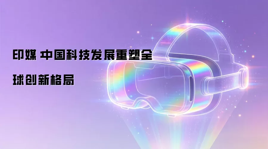 印媒:中国科技发展重塑全球创新格局