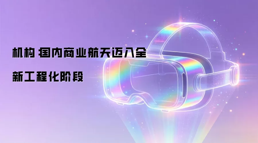 机构:国内商业航天迈入全新工程化阶段