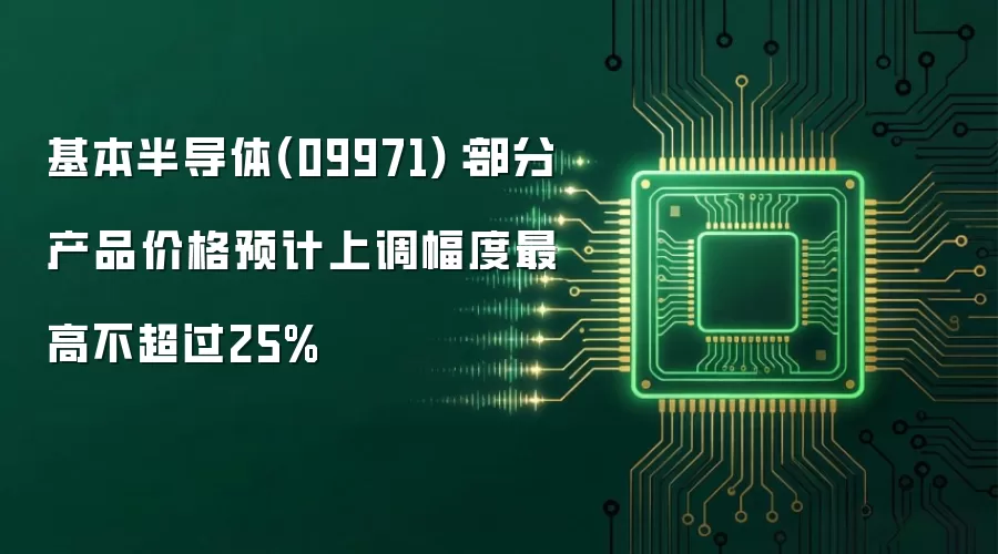 基本半导体(09971):部分产品价格预计上调幅度最高不超过25%