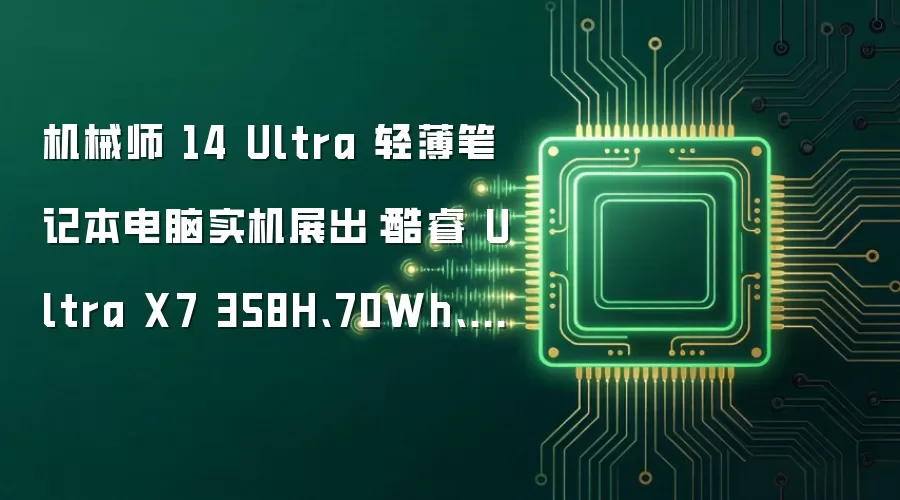 机械师 14 Ultra 轻薄笔记本电脑实机展出：酷睿 Ultra X7 358H、70Wh、1.1kg