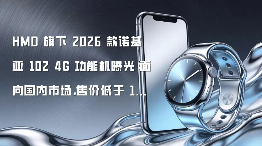HMD 旗下 2026 款诺基亚 102 4G 功能机曝光:面向国内市场,售价低于 159 元