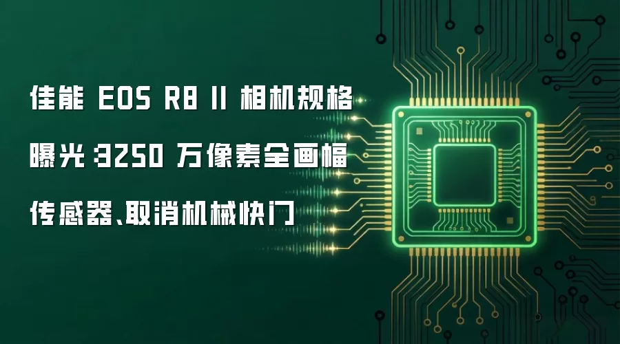 佳能 EOS R8 II 相机规格曝光:3250 万像素全画幅传感器、取消机械快门