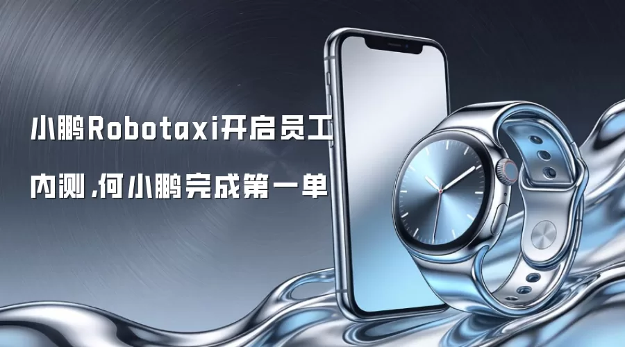 小鹏Robotaxi开启员工内测，何小鹏完成第一单