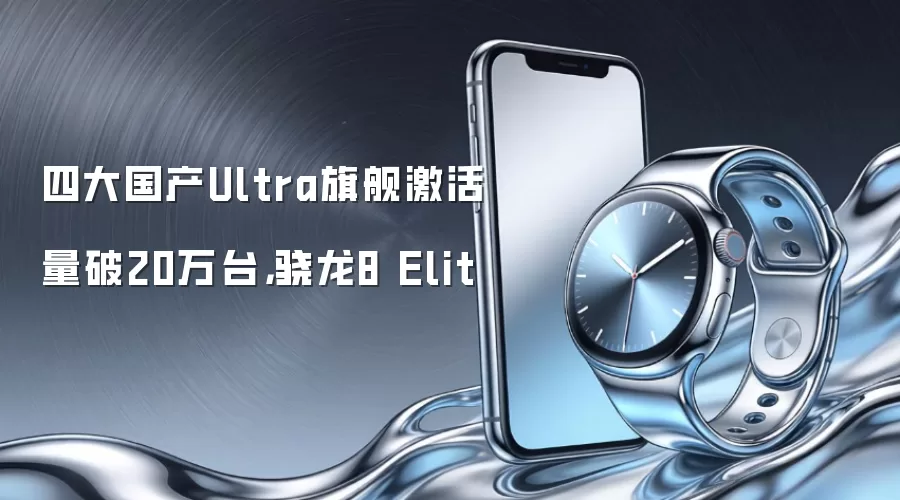 四大国产Ultra旗舰激活量破20万台,骁龙8 Elit
