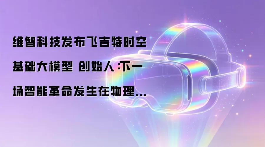 维智科技发布飞吉特时空基础大模型 创始人：下一场智能革命发生在物理空间