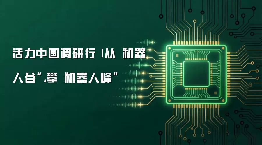 活力中国调研行| 从“机器人谷”，攀“机器人峰”