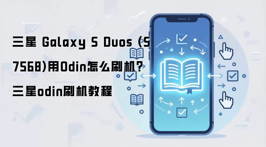 三星 Galaxy S Duos (S7568)用Odin怎么刷机？三星odin刷机教程