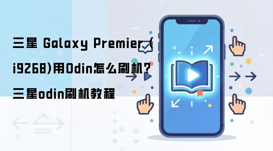 三星 Galaxy Premier (i9268)用Odin怎么刷机？三星odin刷机教程
