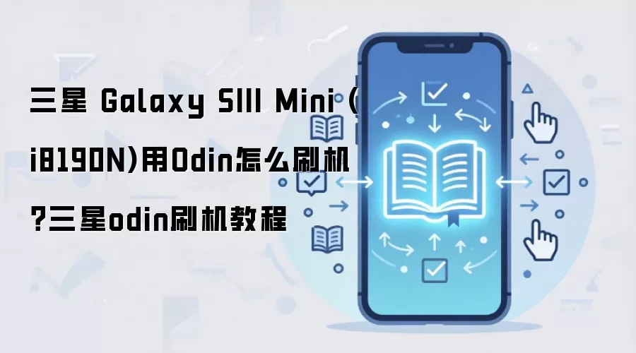 三星 Galaxy SIII Mini (i8190N)用Odin怎么刷机？三星odin刷机教程