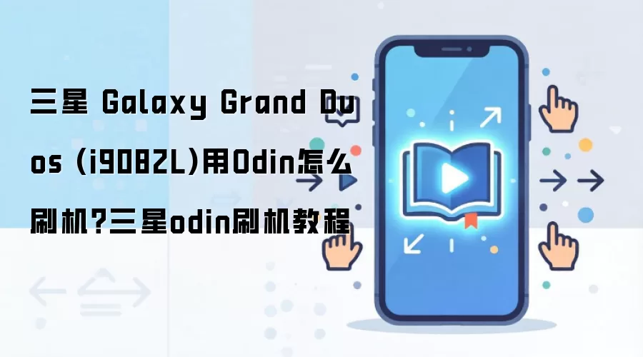 三星 Galaxy Grand Duos (i9082L)用Odin怎么刷机？三星odin刷机教程