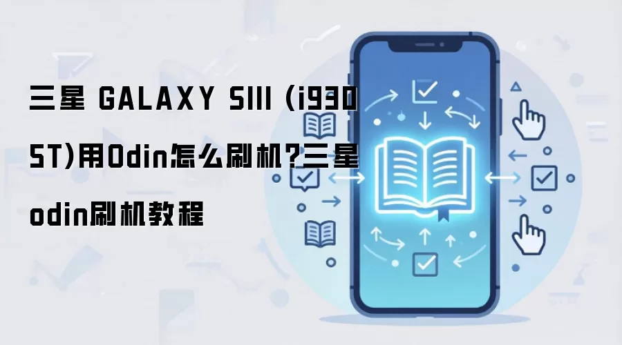 三星 GALAXY SIII (i9305T)用Odin怎么刷机？三星odin刷机教程