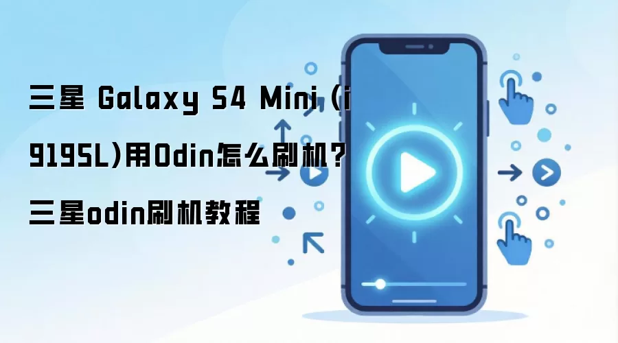 三星 Galaxy S4 Mini (i9195L)用Odin怎么刷机？三星odin刷机教程