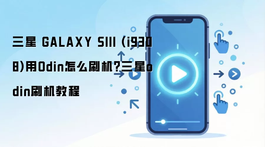 三星 GALAXY SIII (i9308)用Odin怎么刷机？三星odin刷机教程