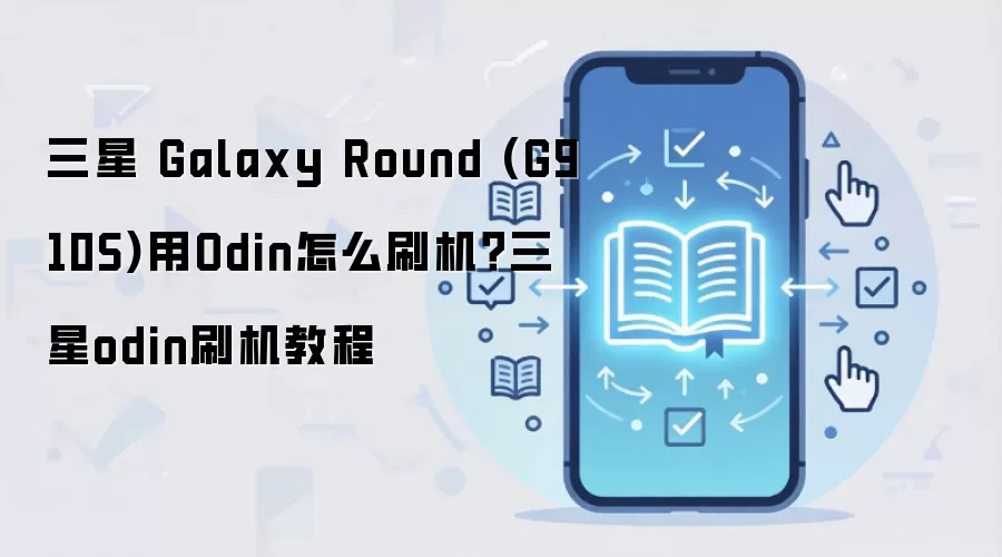 三星 Galaxy Round (G910S)用Odin怎么刷机？三星odin刷机教程