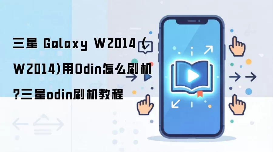 三星 Galaxy W2014 (W2014)用Odin怎么刷机？三星odin刷机教程