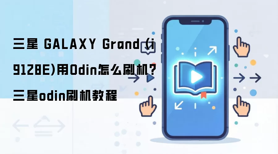 三星 GALAXY Grand (i9128E)用Odin怎么刷机？三星odin刷机教程