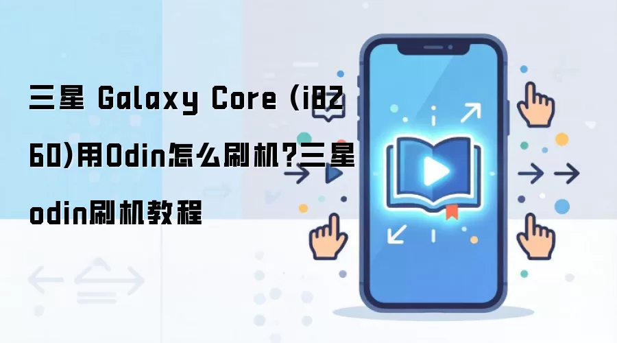 三星 Galaxy Core (i8260)用Odin怎么刷机？三星odin刷机教程