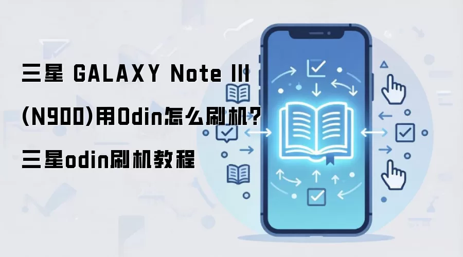 三星 GALAXY Note III (N900)用Odin怎么刷机？三星odin刷机教程