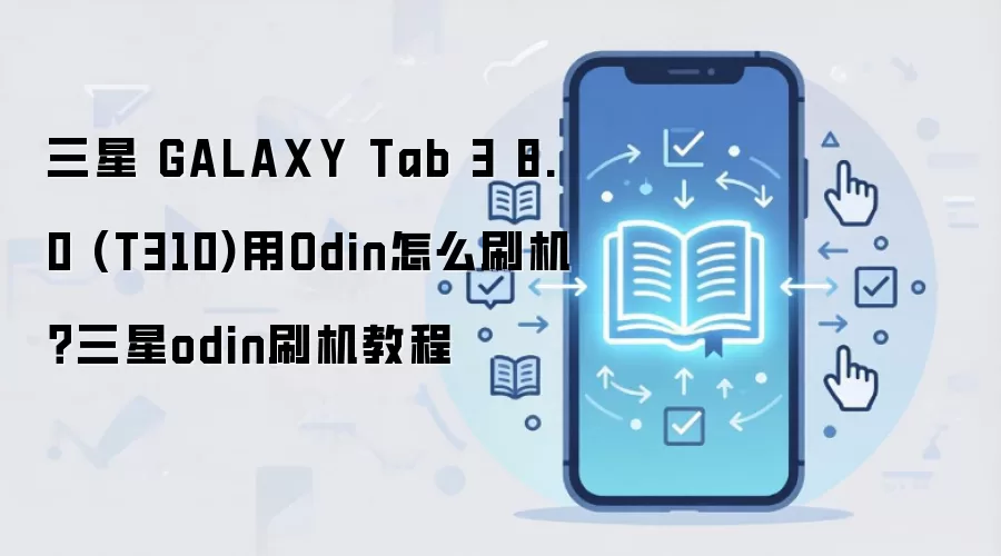 三星 GALAXY Tab 3 8.0 (T310)用Odin怎么刷机？三星odin刷机教程