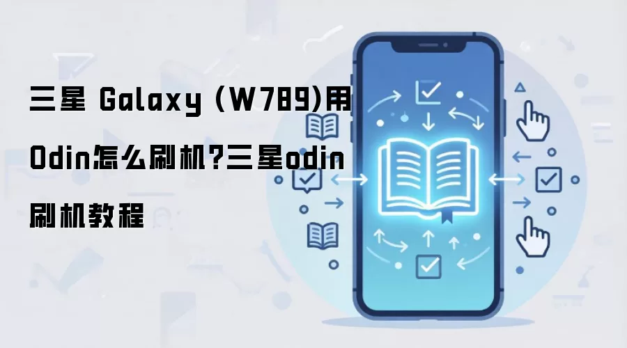 三星 Galaxy (W789)用Odin怎么刷机？三星odin刷机教程