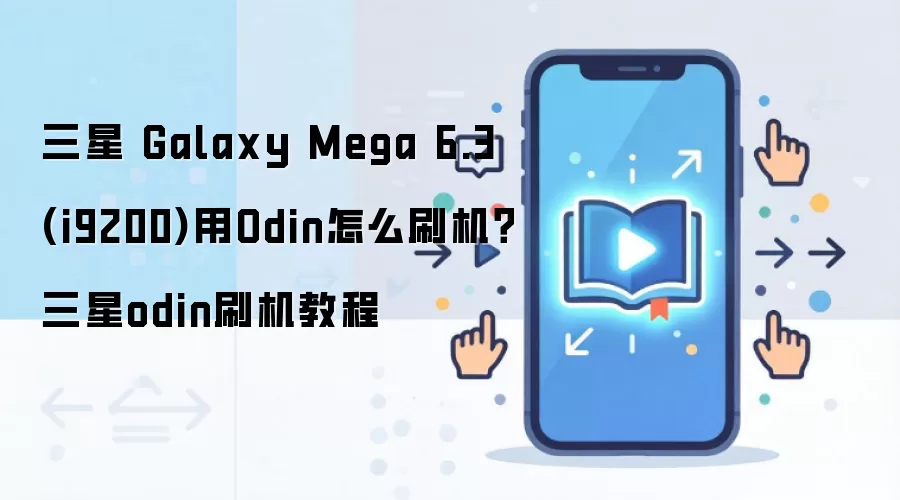 三星 Galaxy Mega 6.3 (i9200)用Odin怎么刷机？三星odin刷机教程
