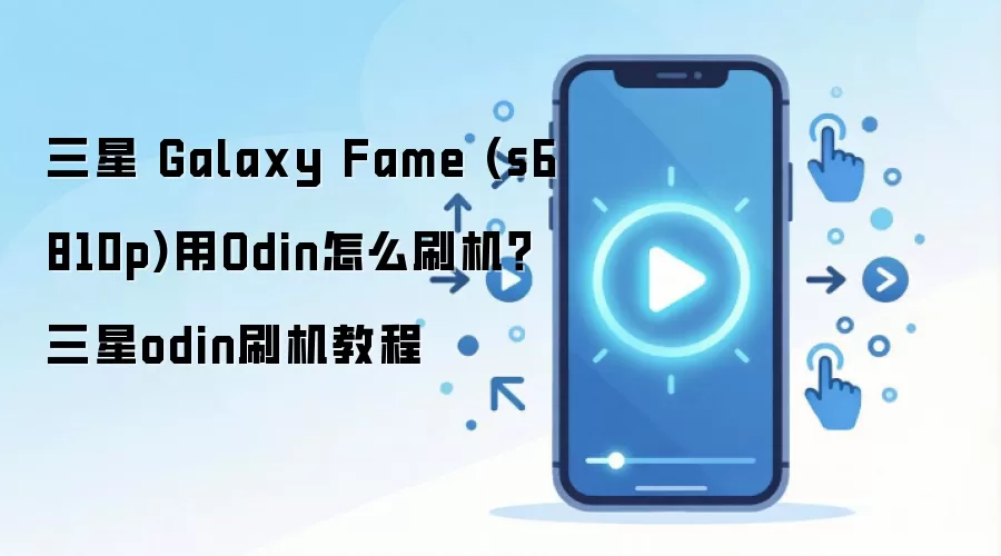 三星 Galaxy Fame (s6810p)用Odin怎么刷机？三星odin刷机教程