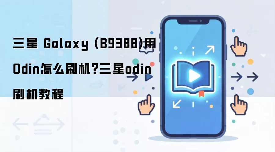 三星 Galaxy (B9388)用Odin怎么刷机？三星odin刷机教程