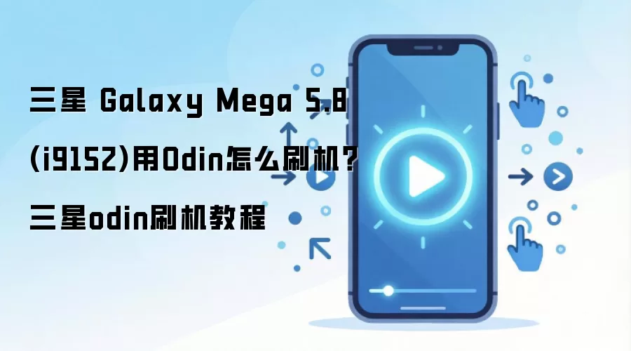 三星 Galaxy Mega 5.8 (i9152)用Odin怎么刷机？三星odin刷机教程