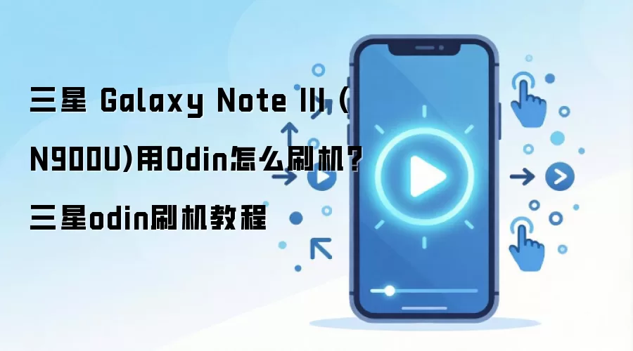 三星 Galaxy Note III (N900U)用Odin怎么刷机？三星odin刷机教程