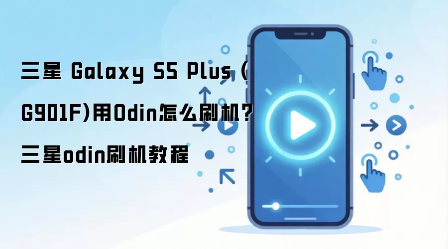 三星 Galaxy S5 Plus (G901F)用Odin怎么刷机？三星odin刷机教程